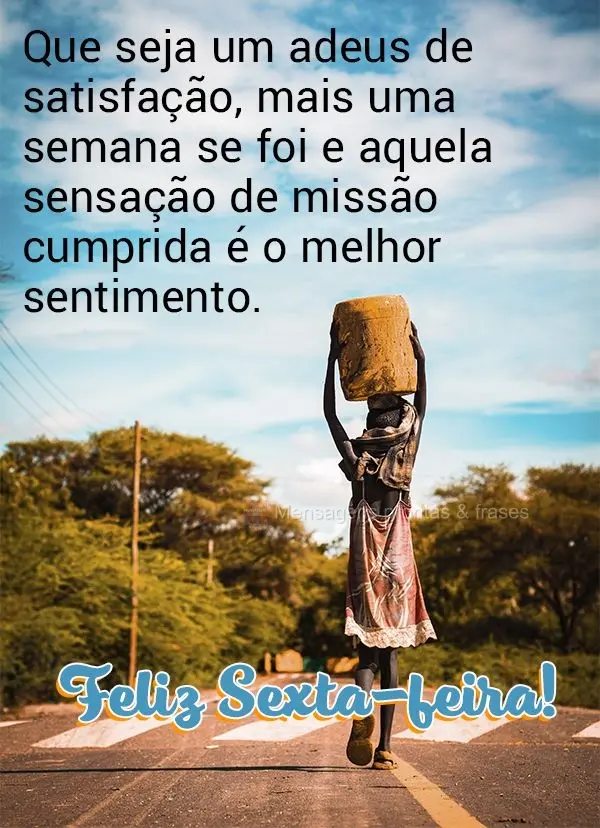 Que seja um adeus de satisfação. Mais uma semana se foi e aquela sensação de missão cumprida é o melhor sentimento. Feliz Sexta-feira!