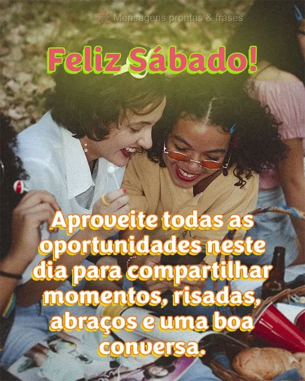 Aproveite todas as oportunidades neste dia para compartilhar momentos, risadas, abraços e uma boa conversa. Feliz Sábado!