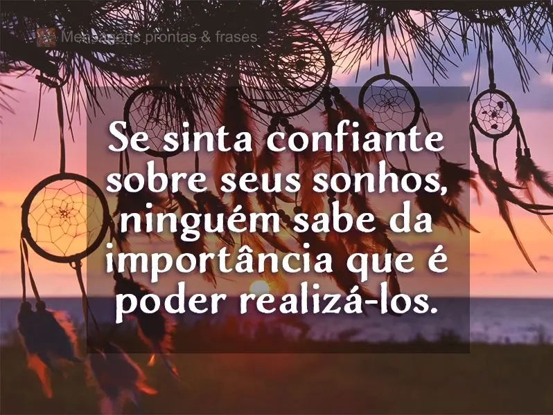 Se sinta confiante sobre seus sonhos, ninguém sabe da importância que é poder realizá-los.