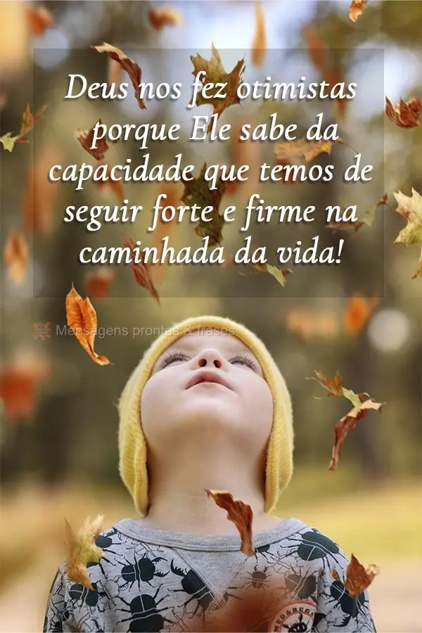 Deus nos fez otimistas porque Ele sabe da capacidade que temos de seguir forte e firme na caminhada da vida!