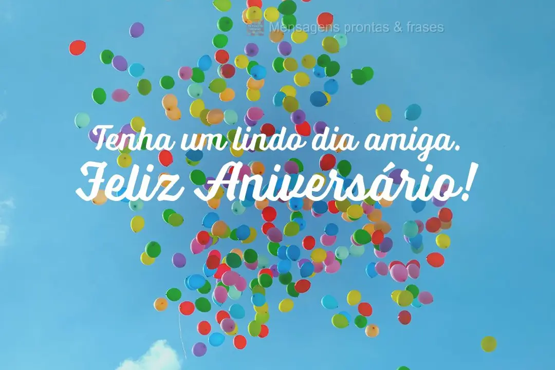 Tenha um lindo dia amiga! Feliz Aniversário!