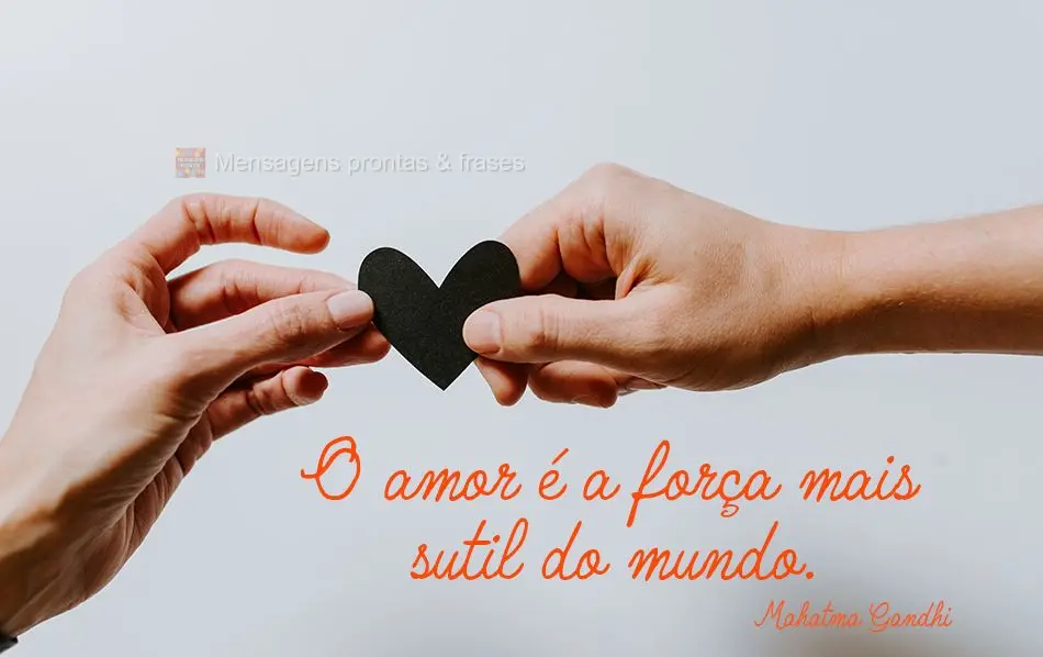 O amor é a força mais sutil do mundo. 
 Mahatma Gandhi