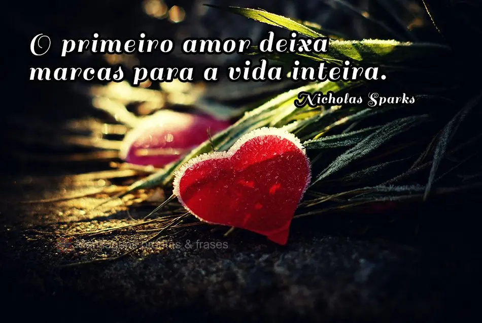 O primeiro amor deixa marcas para a vida inteira.  Nicholas Sparks