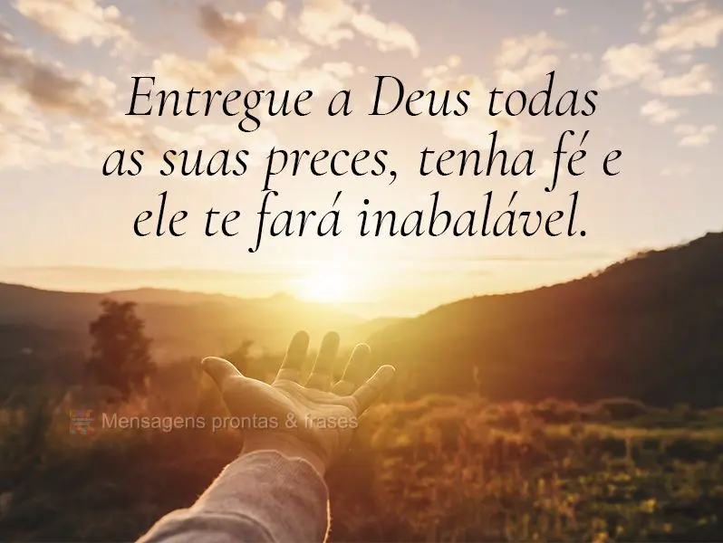 Entregue a Deus todas as suas preces, tenha fé e ele te fará inabalável.