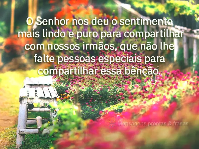 O Senhor nos deu o sentimento mais lindo e puro para compartilhar com nossos irmãos. Que não lhe faltem pessoas especiais para compartilhar essa bênç...