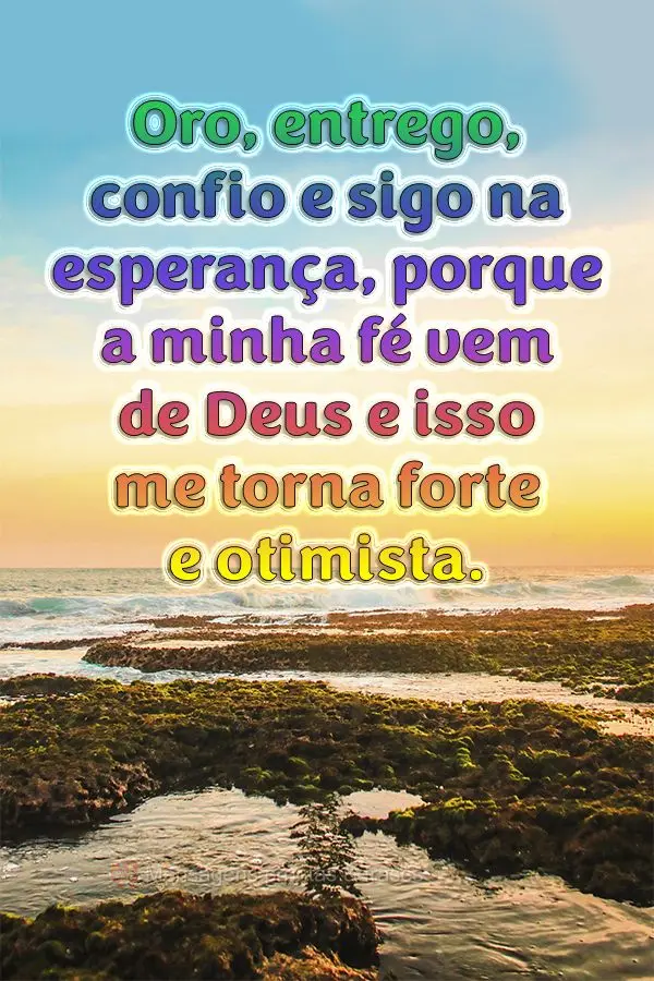 Oro, entrego, confio e sigo na esperança, porque a minha fé vem de Deus e isso me torna forte e otimista.