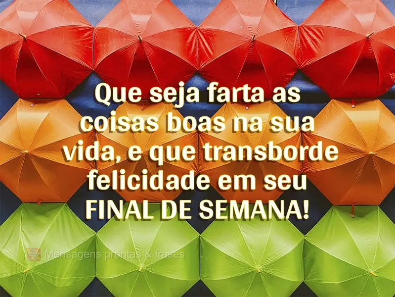 Que sejam fartas as coisas boas na sua vida, e que transborde felicidade em seu final de semana! Feliz final de semana! 