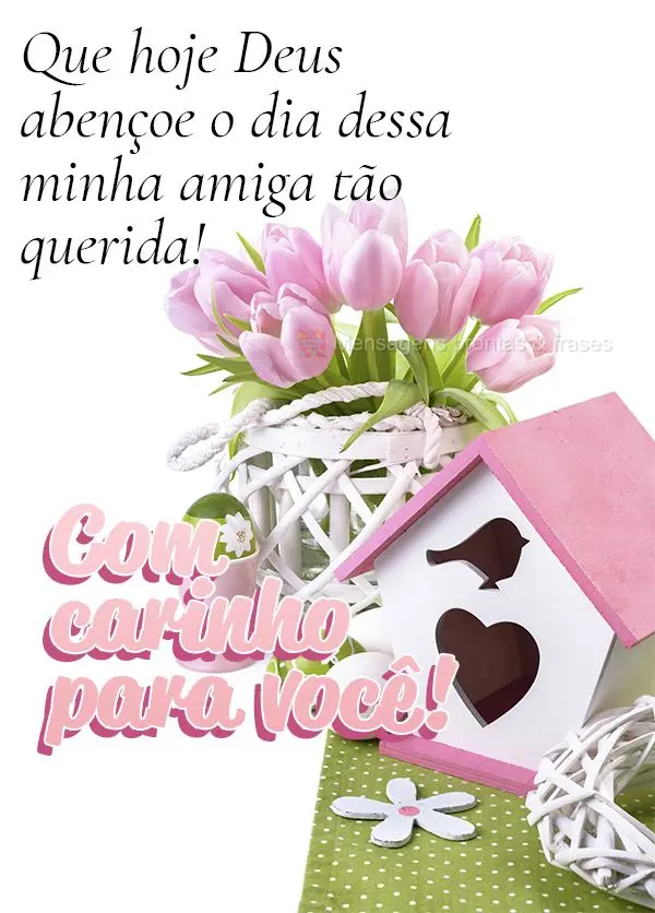 Que hoje Deus abençoe o dia dessa minha amiga tão querida!  Com carinho para você!