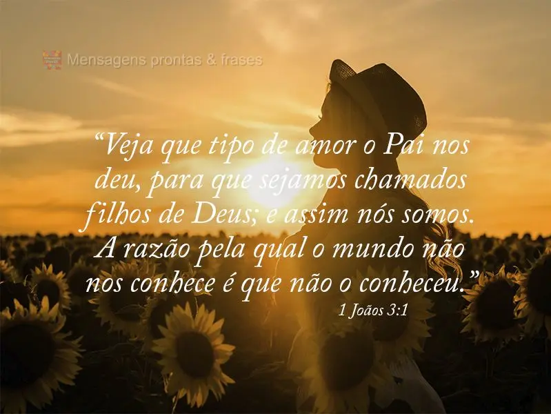 “Veja que tipo de amor o Pai nos deu, para que sejamos chamados filhos de Deus; e assim nós somos. A razão pela qual o mundo não nos conhece é que ...