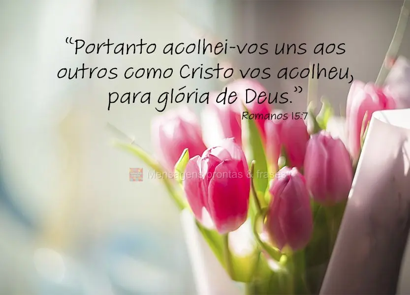 “Portanto acolhei-vos uns aos outros como Cristo vos acolheu, para glória de Deus.” Romanos 15:7