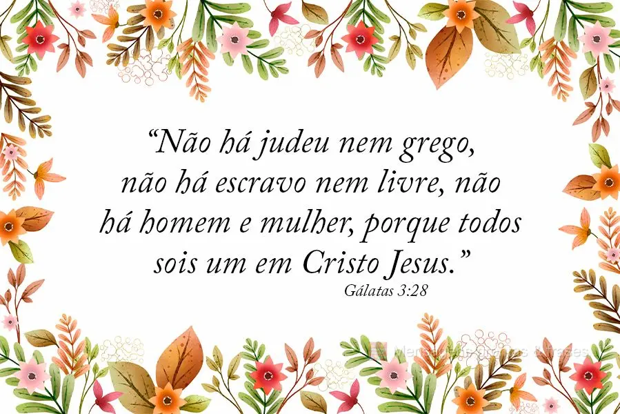 “Não há judeu nem grego, não há escravo nem livre, não há homem e mulher, porque todos sois um em Cristo Jesus.” Gálatas 3:28