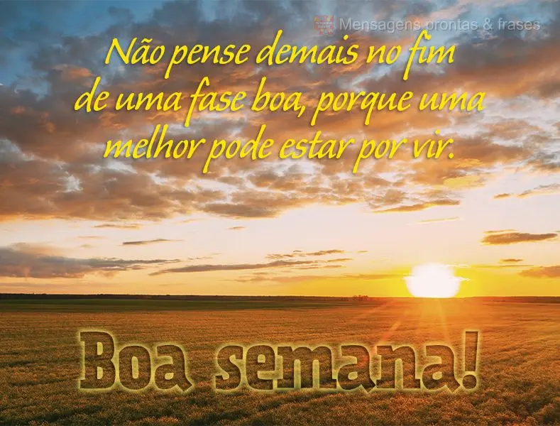 Não pense demais no fim de uma fase boa, porque uma melhor pode estar por vir. Boa semana!