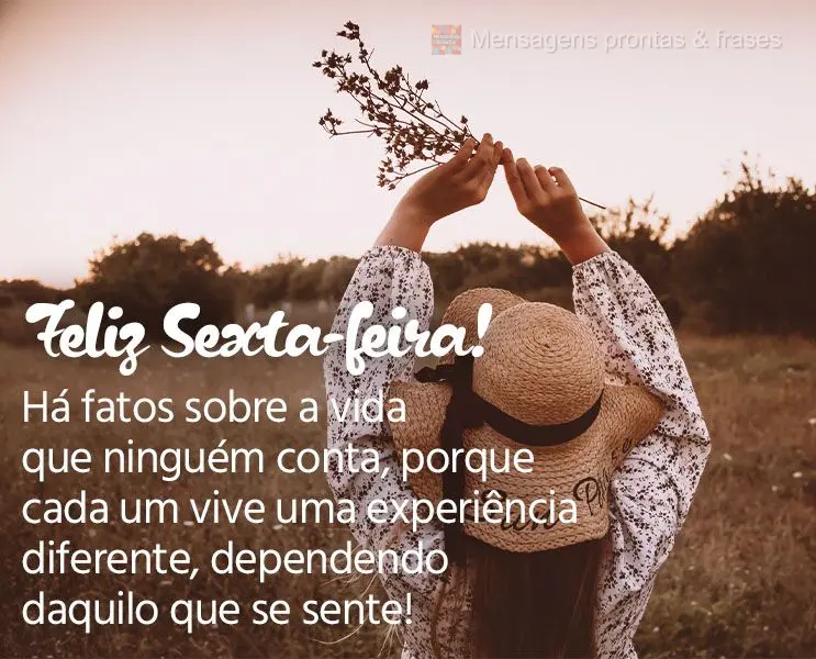 Há fatos sobre a vida que ninguém conta, porque cada um vive uma experiência diferente, dependendo daquilo que se sente! Feliz Sexta-feira!