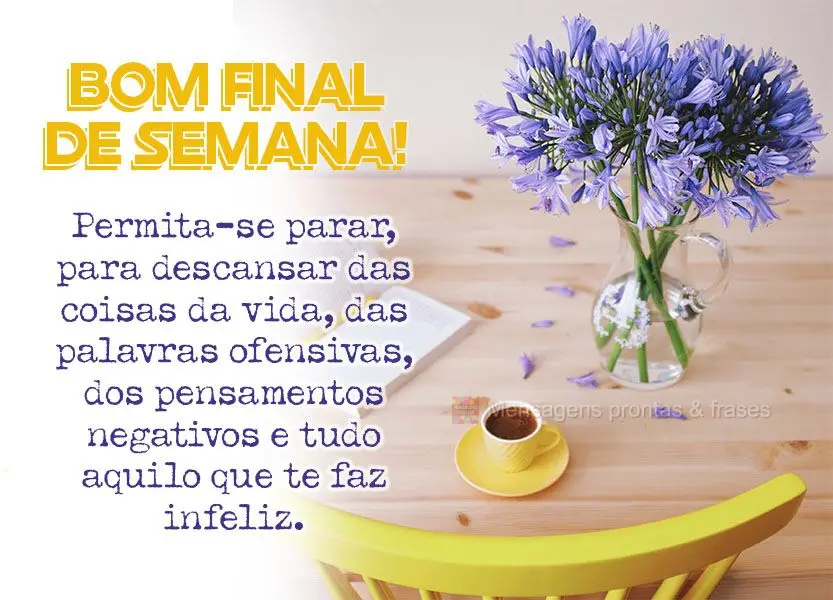 Permita-se parar para descansar das coisas da vida, das palavras ofensivas, dos pensamentos negativos e tudo aquilo que te faz infeliz. Bom final de sema...