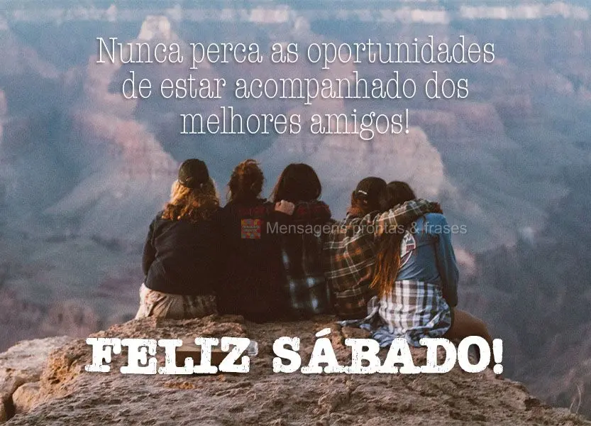 Nunca perca as oportunidades de estar acompanhado dos melhores amigos! Feliz Sábado!