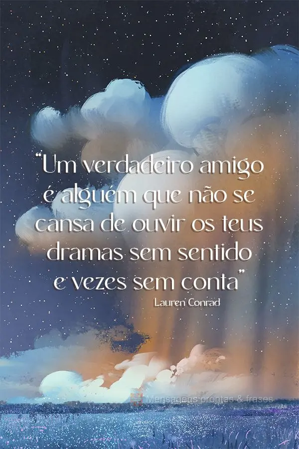 “Um verdadeiro amigo é alguém que não se cansa de ouvir os teus dramas sem sentido e vezes sem conta” Lauren Conrad