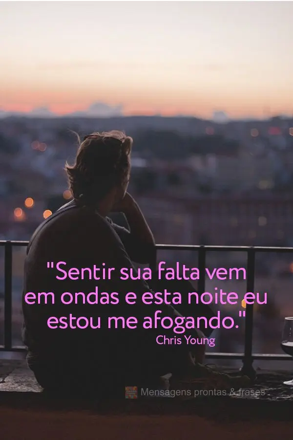 "Sentir sua falta vem em ondas e esta noite eu estou me afogando." Chris Young