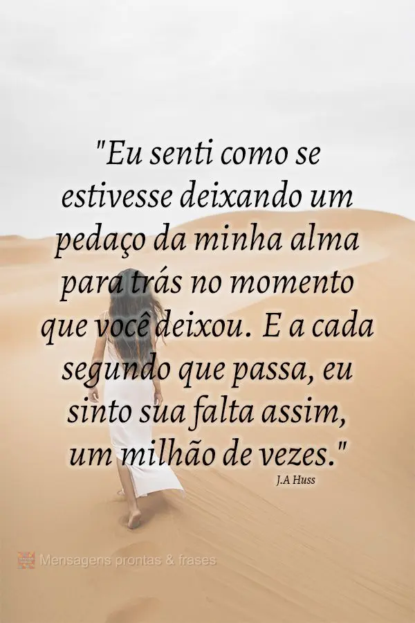 "Eu senti como se estivesse deixando um pedaço da minha alma para trás no momento que você deixou. E a cada segundo que passa, eu sinto sua falta assi...