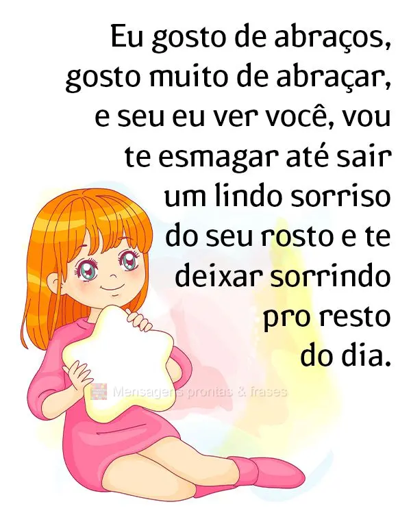 Eu gosto de abraços, gosto muito de abraçar. E se eu ver você, vou te esmagar até sair um lindo sorriso do seu rosto e te deixar sorrindo pro resto d...