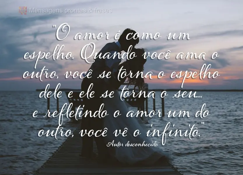 "O amor é como um espelho. Quando você ama o outro, você se torna o espelho dele e ele se torna o seu... e refletindo o amor um do outro, você vê o ...