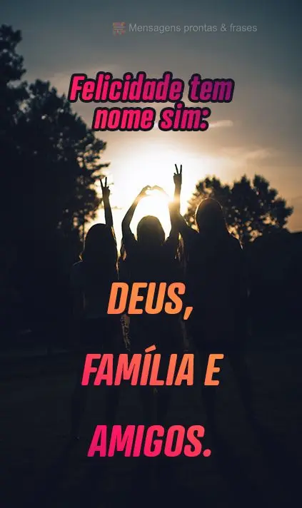 Felicidade tem nome sim: Deus, família e amigos.