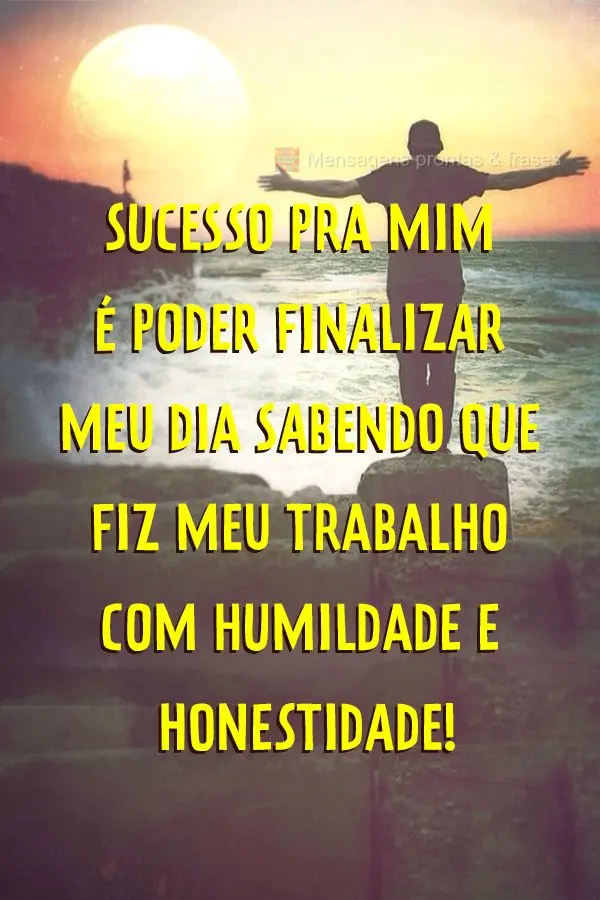 Sucesso pra mim é poder finalizar meu dia sabendo que fiz meu trabalho com humildade e honestidade!