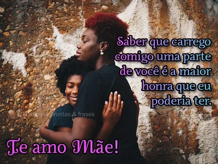 Saber que carrego comigo uma parte de você é a maior honra que eu poderia ter. Te amo Mãe!