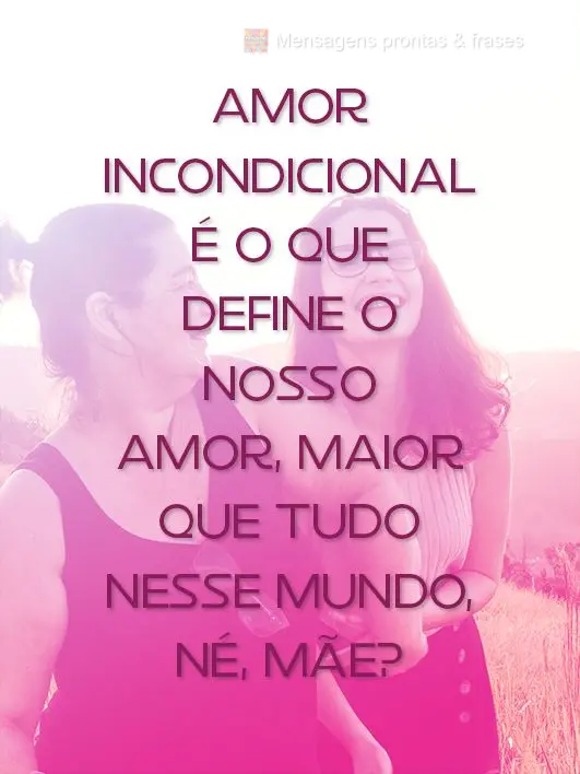 Amor incondicional é o que define o nosso amor, maior que tudo nesse mundo, né, mãe?
