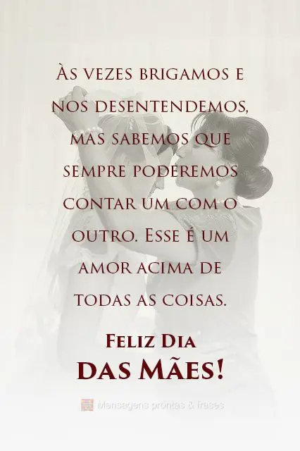 Às vezes brigamos e nos desentendemos, mas sabemos que sempre poderemos contar um com o outro. Esse é um amor acima de todas as coisas.  Feliz Dia das ...