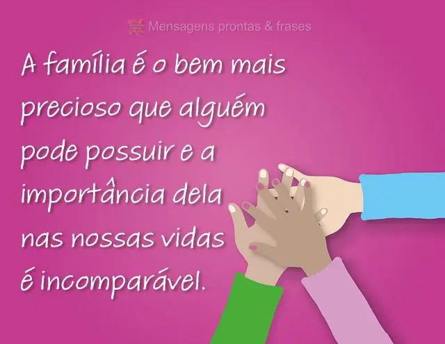 A família é o bem mais precioso que alguém pode possuir e a importância dela nas nossas vidas é incomparável.
