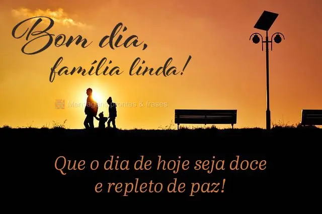 Que o dia de hoje seja doce e repleto de paz!
 Bom dia, família linda!