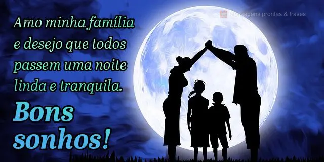 Amo minha família e desejo que todos passem uma noite linda e tranquila.  Bons sonhos!