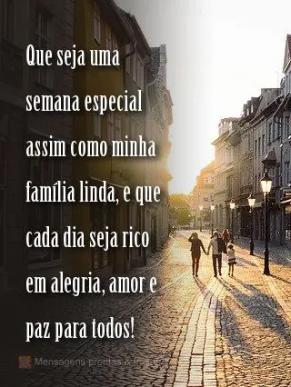 Que seja uma semana especial assim como minha família linda, e que cada dia seja rico em alegria, amor e paz para todos!
