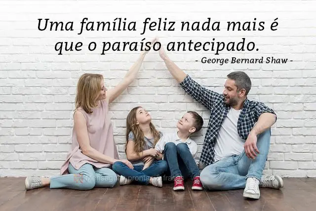 Uma família feliz nada mais é que o paraíso antecipado.  George Bernard Shaw