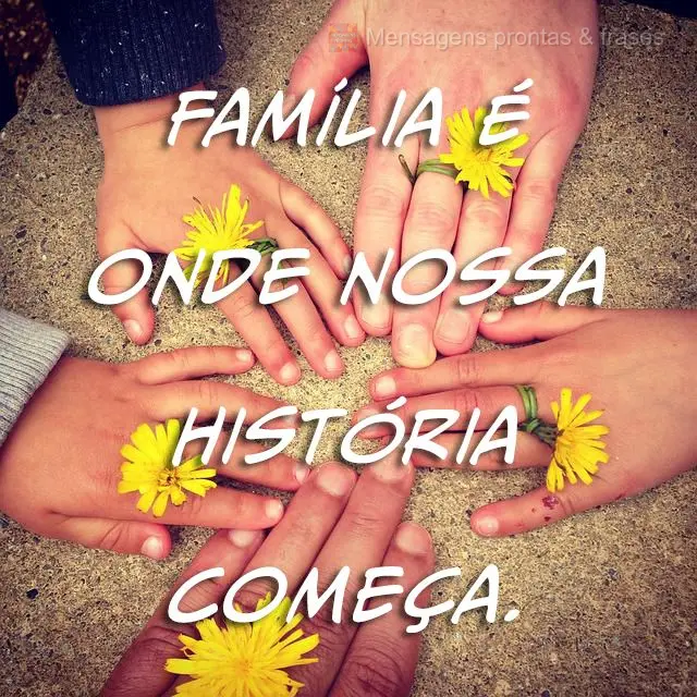 Família é onde nossa história começa.
