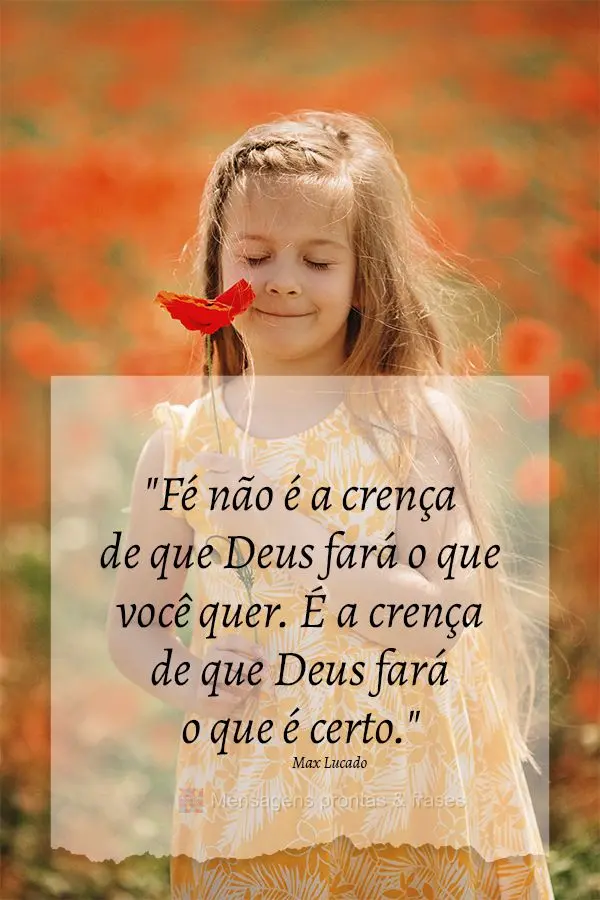 "Fé não é a crença de que Deus fará o que você quer. É a crença de que Deus fará o que é certo."  Max Lucado