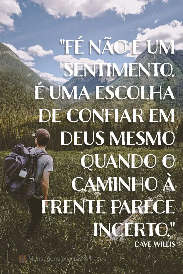 "Fé não é um sentimento. É uma escolha de confiar em Deus mesmo quando o caminho à frente parece incerto." Dave Willis