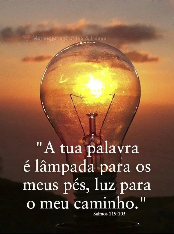 "A tua palavra é lâmpada para os meus pés, luz para o meu caminho." Salmos 119:105