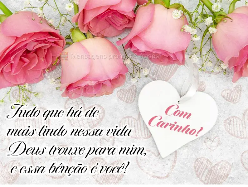 Com carinho! Tudo que há de mais lindo nessa vida Deus trouxe para mim, e essa bênção é você!