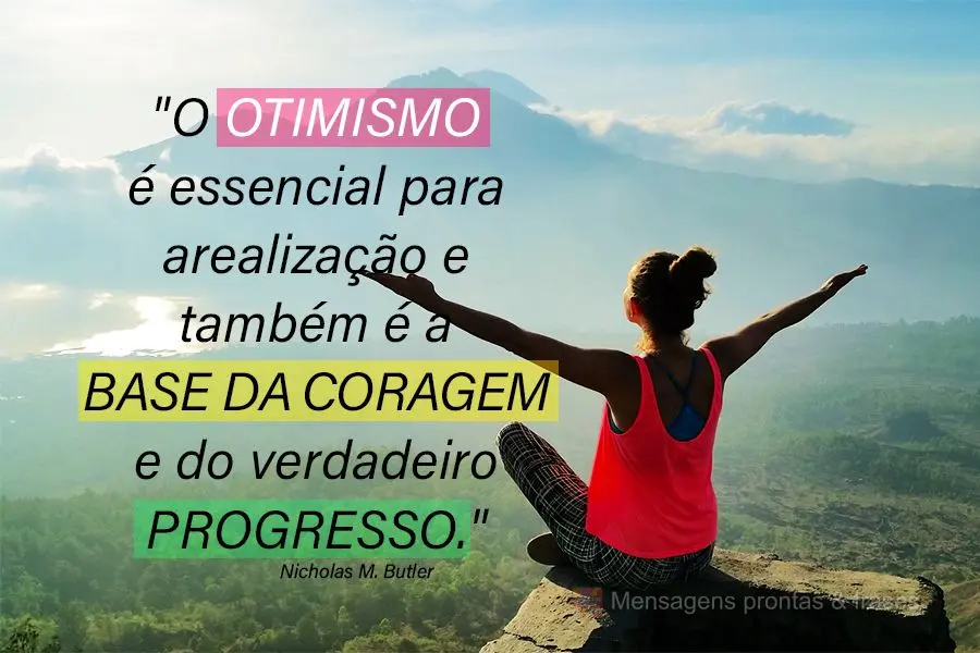 "O otimismo é essencial para a realização e também é a base da coragem e do verdadeiro progresso." Nicholas M. Butler