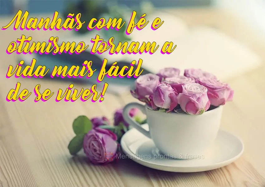 Manhãs com fé e otimismo tornam a vida mais fácil de se viver!