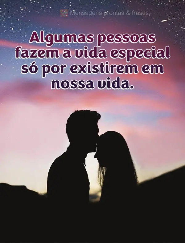 Algumas pessoas fazem a vida especial só por existirem em nossa vida.