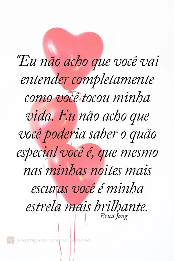 "Eu não acho que você vai entender completamente como você tocou minha vida. Eu não acho que você poderia saber o quão especial você é, que mesmo...