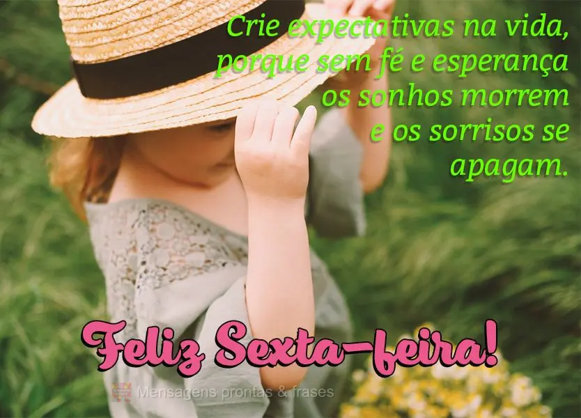 Crie expectativas na vida, porque sem fé e esperança os sonhos morrem e os sorrisos se apagam. Feliz Sexta-feira!