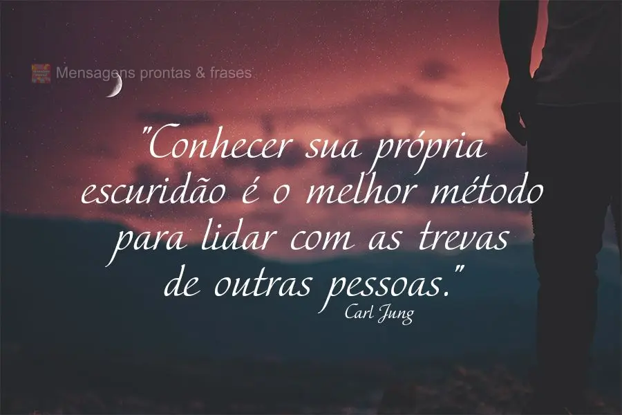 "Conhecer sua própria escuridão é o melhor método para lidar com as trevas de outras pessoas." Carl Jung