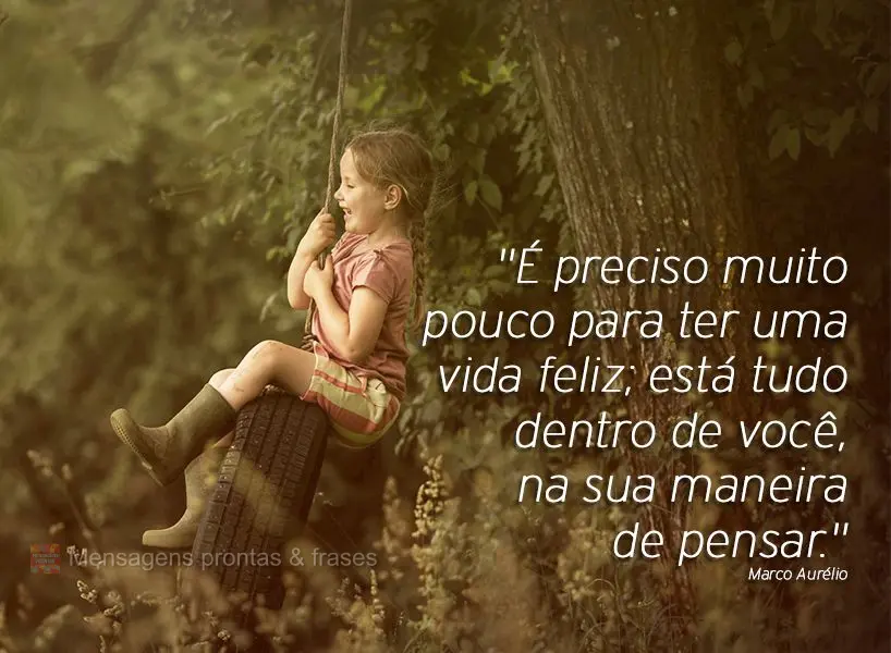 "É preciso muito pouco para ter uma vida feliz; está tudo dentro de você, na sua maneira de pensar." Marco Aurélio