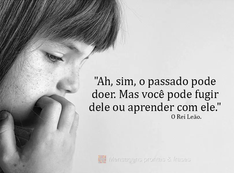 "Ah, sim, o passado pode doer. Mas você pode fugir dele ou aprender com ele." O Rei Leão