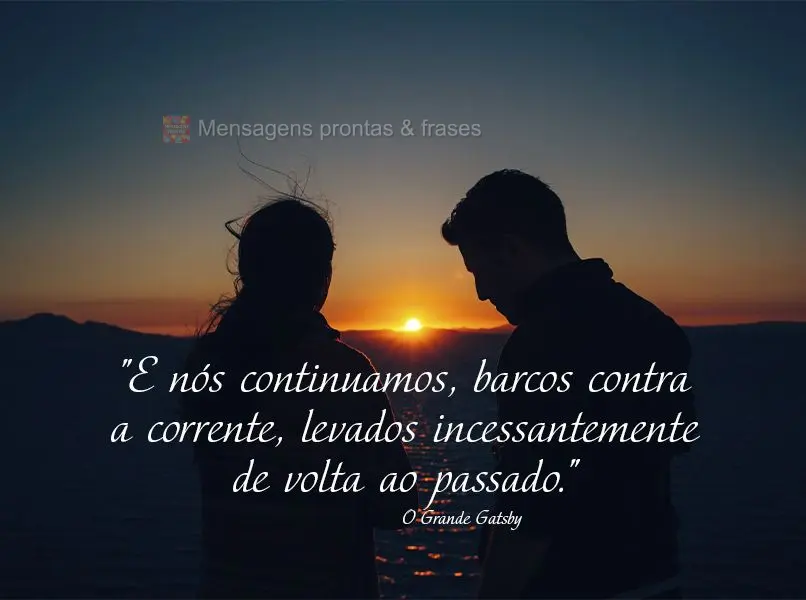 "E nós continuamos, barcos contra a corrente, levados incessantemente de volta ao passado." O Grande Gatsby