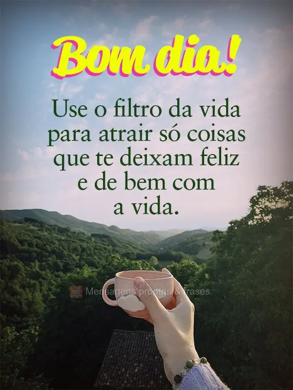 Use o filtro da vida para atrair só coisas que te deixam feliz e de bem com a vida. Bom dia!