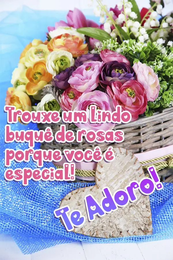 Trouxe um lindo buquê de rosas porque você é especial! Te adoro!